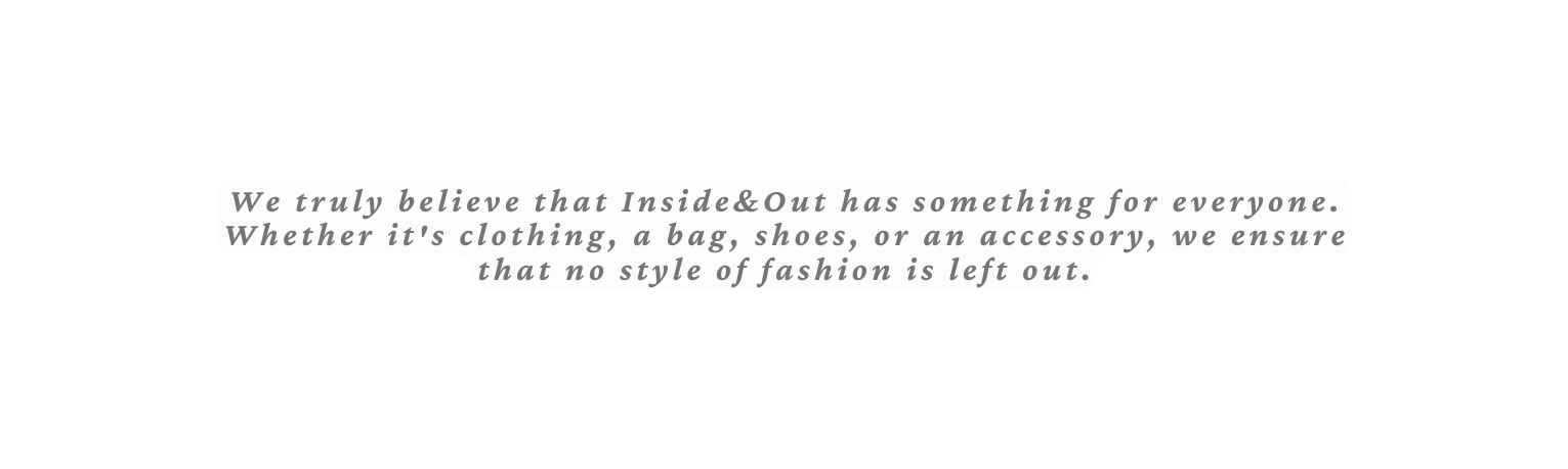 We truly believe that Inside Out has something for everyone Whether it s clothing a bag shoes or an accessory we ensure that no style of fashion is left out